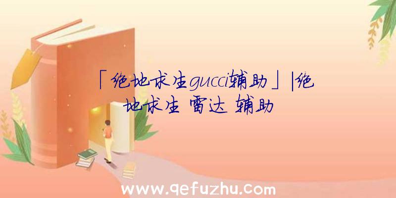 「绝地求生gucci辅助」|绝地求生